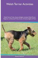 Welsh Terrier Activities Welsh Terrier Tricks, Games & Agility. Includes: Welsh Terrier Beginner to Advanced Tricks, Series of Games, Agility and More 1526902508 Book Cover