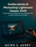 Guida utente di Photoshop Lightroom Classic 2025: Flusso di lavoro efficiente con maschere AI e preset adattivi per fotografi (Italian Edition) B0FS6NKXTR Book Cover