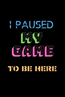 I Paused My Game to Be Here: A Lined, Blank Journal or Diary for Gamers - Video Game Players - 6 x 9 Inches - 100 Pages 1679805282 Book Cover