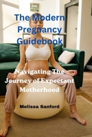 Modern Pregnancy Guidebook: Navigating The Journey Of Expectant Motherhood B0BSWTNMQG Book Cover