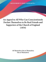 An Appeal to All Who Can Conscientiously Declare Themselves to Be Real Friends and Supporters of the Church of England, by One of Themselves 1149609125 Book Cover