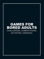 Games for Bored Adults: Challenges. Competitions. Activities. Drinking. 1785033069 Book Cover