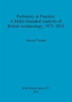 Prehistory in Practice: A Multi-Stranded Analysis of British Archaeology, 1975-2010 1407310860 Book Cover