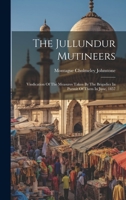 The Jullundur Mutineers: Vindication Of The Measures Taken By The Brigadier In Pursuit Of Them In June, 1857 1020624108 Book Cover