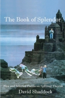 THE BOOK OF SPLENDOR: NEW AND SELECTED POEMS ON SPIRITUAL THEMES 1949229920 Book Cover