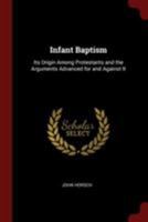 Infant Baptism: Its Origin Among Protestants and the Arguments Advanced for and Against It 1015744796 Book Cover