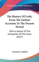 The History of Leith, from the Earliest Accounts to the Present Period; With a Sketch of the Antiquities of the Town - Primary Source Edition 1104392895 Book Cover