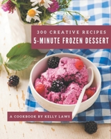 300 Creative 5-Minute Frozen Dessert Recipes: 5-Minute Frozen Dessert Cookbook - All The Best Recipes You Need are Here! B08P25F741 Book Cover