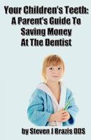 Your Children's Teeth: A Parent's Guide To Saving Money At The Dentist 1453853251 Book Cover