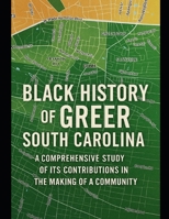 Black History of Greer, South Carolina: A Comprehensive Study of Its Contributions in the Making of a Community B0FQ34VLJN Book Cover