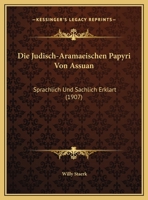Die Judisch-Aramaeischen Papyri Von Assuan: Sprachlich Und Sachlich Erklart 1169593194 Book Cover