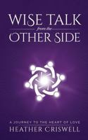 Wise Talk from the Other Side: A Journey to the Heart of Love 0692726187 Book Cover