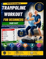 TRAMPOLINE WORKOUT FOR BEGINNERS MADE EASY: The Fun Low-Impact Rebounding Fitness System for Weight Loss, Better Balance, Joint Health, Cardiovascular Fitness, and Healthy Aging at Home B0H4GSZKP4 Book Cover