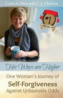 His Ways Are Higher: One Woman's Journey of Self-Forgiveness Against Unbeatable Odds 0981901417 Book Cover