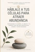 Háblale a tus células para atraer abundancia: Reprograma tu cuerpo, tu mente y tu energía para recibir prosperidad, dinero y oportunidades (Spanish Edition) B0H3C2V8Z7 Book Cover