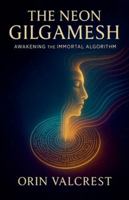 The Neon Gilgamesh: Awakening the Immortal Algorithm B0G52DDQWQ Book Cover