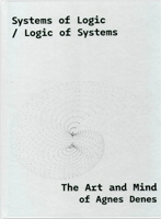 Systems of Logic / Logic of Systems:: The Art of Agnes Denes 6156595554 Book Cover