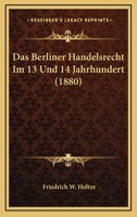 Das Berliner Handelsrecht Im 13. Und 14. Jahrhundert (Classic Reprint) 1161042970 Book Cover