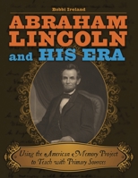Abraham Lincoln and His Era: Using the American Memory Project to Teach with Primary Sources 1591589029 Book Cover