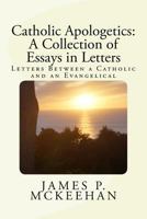 Catholic Apologetics: A Collection of Essays in Letters: Letters Between a Catholic and an Evangelical 1727322002 Book Cover