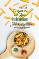 Friggitrice ad Aria Per Principianti: 50 Ricette gustose per principianti. Riscopri il vero gusto del cibo senza grassi e senza olio, Perdi peso Velocemente e previeni problemi cardiaci in semplici pa 1802166408 Book Cover
