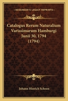 Catalogus Rerum Naturalium Varissimarum Hamburgi Junii 30, 1794 (1794) 1166578151 Book Cover