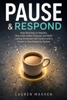 PAUSE & RESPOND: Stop Reacting on Impulse, Stay Calm Under Pressure, and Build Lasting Emotional Self-Control with a Proven 5-Step Response System B0H87HRQ86 Book Cover