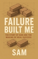 Failure Built Me: The Story of Sam and the Making of Real Success B0G6KYGQJR Book Cover