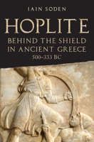 Hoplite: Behind the Shield in Ancient Greece, 500-333 BC 1398127760 Book Cover
