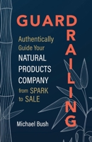 Guardrailing: Authentically Guide Your Natural Products Company from Spark to Sale 1951692411 Book Cover