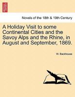 A Holiday Visit to Some Continental Cities and the Savoy Alps and the Rhine, in August and September, 1869. 1241506167 Book Cover