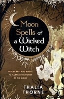 Moon Spells of a Wicked Witch: Witchcraft and Magic to Harness the Power of the Moon B0BGFRH2J7 Book Cover