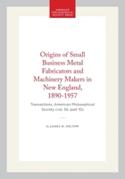 Origins of Small Business Metal Fabricators and Machinery Makers in New England, 1890-1957: Transactions, American Philosophical Society 1422376133 Book Cover