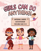 Girls Can Do Anything: Inspiring Careers Activity Book for Girls Age 4-8: Motivational Activity and Coloring Book for Kids to Empower Strong Confident ... Self Esteem, and Celebrating Girl Power B0CWKWB4LW Book Cover