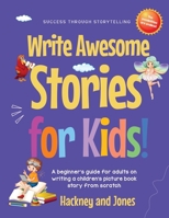 Write Awesome Stories for Kids: A Beginner's Guide for Adults on Writing a Children's Picture Book Story from Scratch (Early Years Workbook) 1916909027 Book Cover