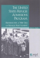 The United States Refugee Admissions Program: Reforms for a New Era of Refugee Resettlement 0974281913 Book Cover