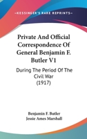 Private And Official Correspondence Of Gen. Benjamin F. Butler: During The Period Of The Civil War ... Privately Issued; Volume 1 1017798575 Book Cover