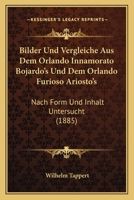 Bilder Und Vergleiche Aus Dem Orlando Innamorato Bojardo's Und Dem Orlando Furioso Ariosto's: Nach Form Und Inhalt Untersucht (1885) 1167385446 Book Cover