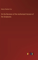 On the Revision of the Authorised Version of the Scriptures 3385236843 Book Cover