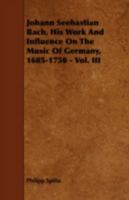 Johann Sebastian Bach: His Work and Influence on the Music of Germany, 1685-1750, Volume 3 129697071X Book Cover