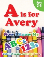 A is for Avery: Now I Know My ABCs and 123s Coloring & Activity Book with Writing and Spelling Exercises (Age 2-6) 128 Pages 1989828566 Book Cover