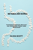 Metabolism Works: The Breakdown of Nutrients, Macronutrients, Carbohydrates, Proteins, Lipids, Micronutrients 1803033487 Book Cover