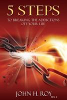 5 Steps to Breaking the Additions Off Your Life: You Can Begin to Change Your Life Today 1537037285 Book Cover