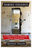 Naming Violence: A Critical Theory of Genocide, Torture, and Terrorism 0231188145 Book Cover