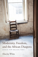 Modernity, Freedom, and the African Diaspora Modernity, Freedom, and the African Diaspora: Dublin, New Orleans, Paris Dublin, New Orleans, Paris 0253001250 Book Cover