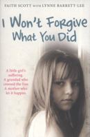 I Won't Forgive What You Did: A little girl's suffering. A mother who let it happen 1849831564 Book Cover