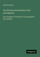 Du rôle des microzoaires et des microphytes: Dans la genèse, l'évolution et la propagation des maladies (French Edition) 3386661149 Book Cover