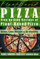 Plant-Based Pizza: Step by Step Recipes of Plant-Based Pizza: Detox, Lose Weight & Be Healthy. (Cookbook: Plant Based Book) 1717733441 Book Cover