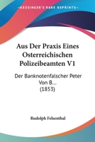 Aus Der Praxis Eines Osterreichischen Polizeibeamten V1: Der Banknotenfalscher Peter Von B... (1853) 1160801657 Book Cover