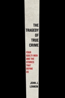 The Tragedy of True Crime: Beyond the Headlines, Behind the Prison Wall